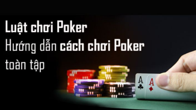 Poker, hướng dẫn cách chơi poker chi tiết và cụ thể nhất